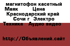 магнитофон касетный Маяк -232 › Цена ­ 2 000 - Краснодарский край, Сочи г. Электро-Техника » Аудио-видео   